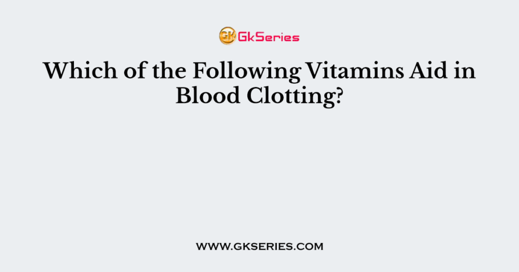 Which of the Following Vitamins Aid in Blood Clotting?