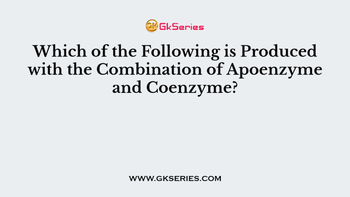 Which of the Following is Produced with the Combination of Apoenzyme and Coenzyme?