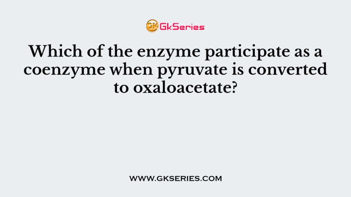 Which of the enzyme participate as a coenzyme when pyruvate is converted to oxaloacetate?