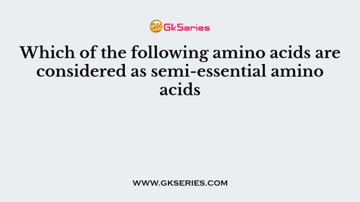 Which of the following amino acids are considered as semi-essential amino acids