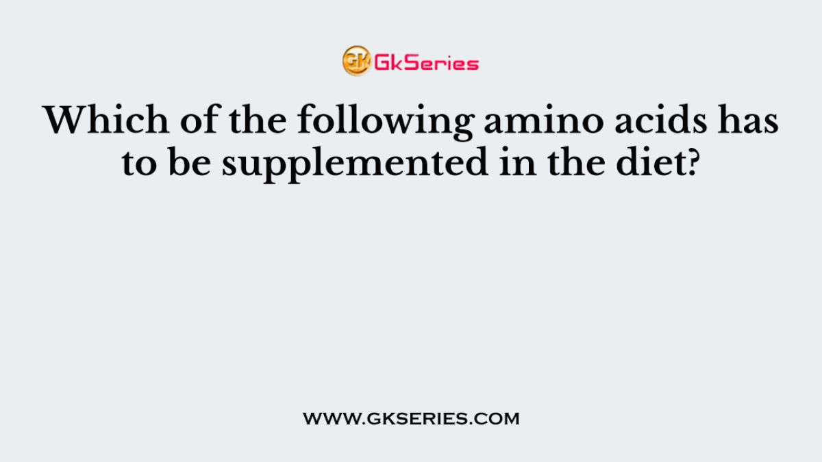 Which of the following amino acids has to be supplemented in the diet?