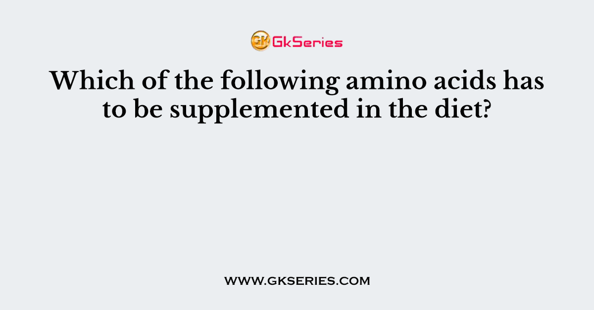 Which of the following amino acids has to be supplemented in the diet?