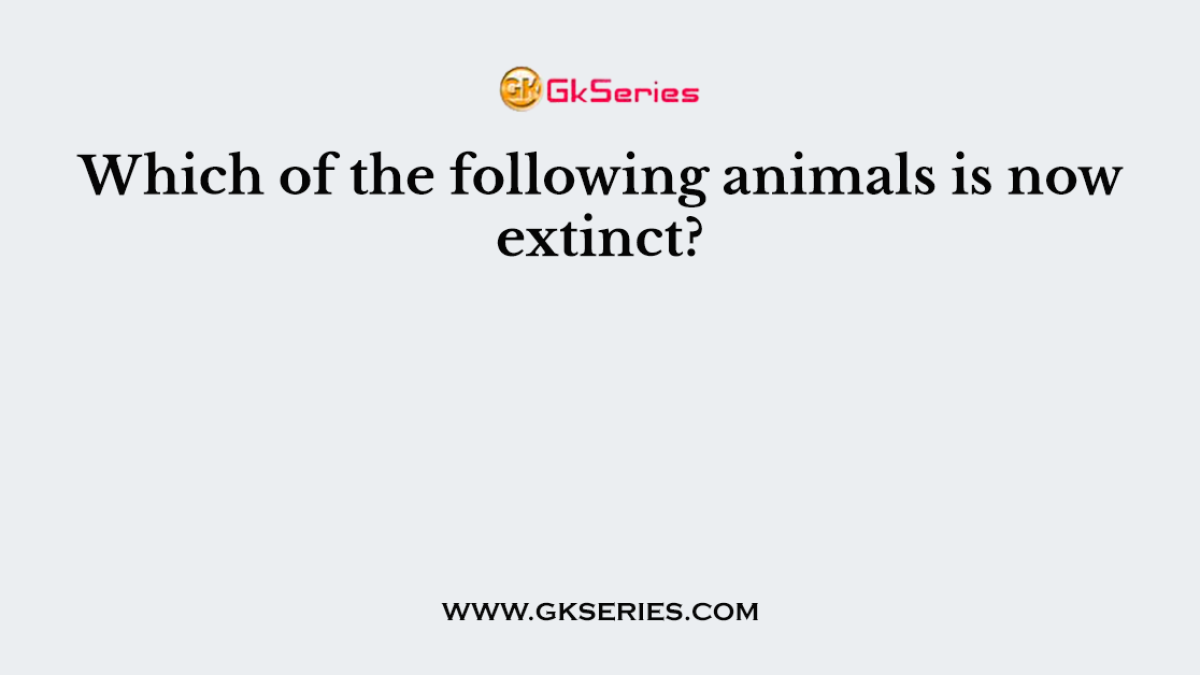 Which of the following animals is now extinct?