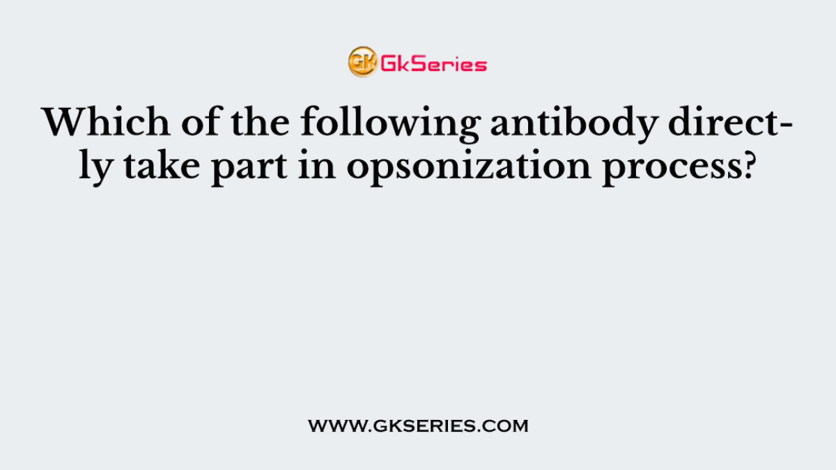 Which of the following antibody directly take part in opsonization process?