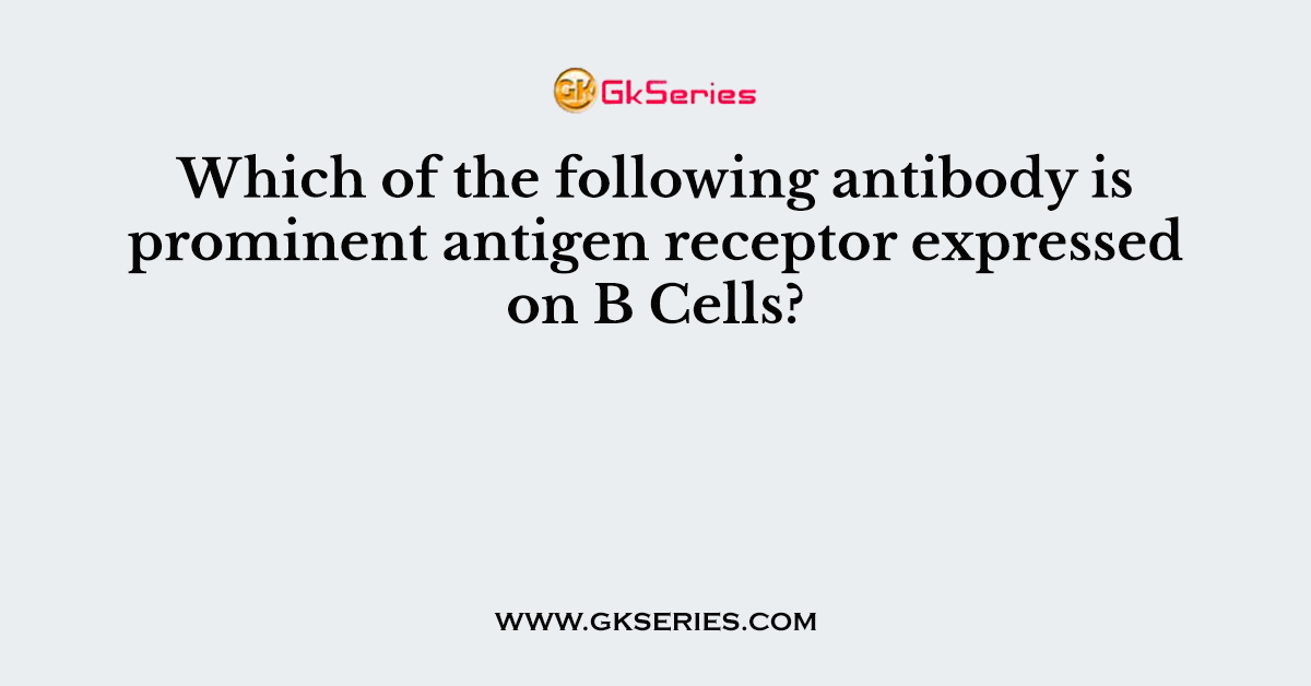 Which of the following antibody is prominent antigen receptor expressed on B Cells?