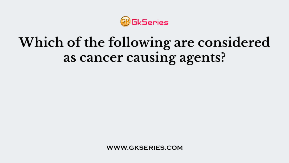 Which of the following are considered as cancer causing agents?