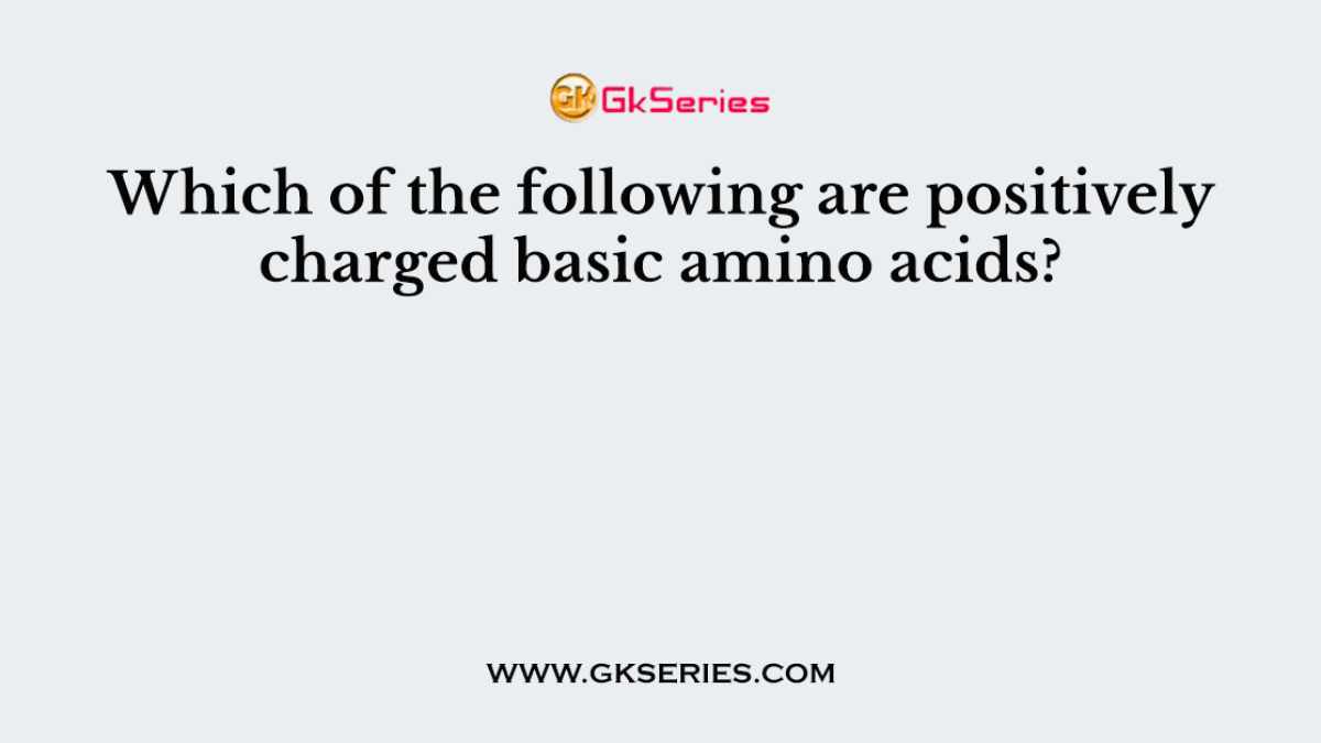 Which of the following are positively charged basic amino acids?