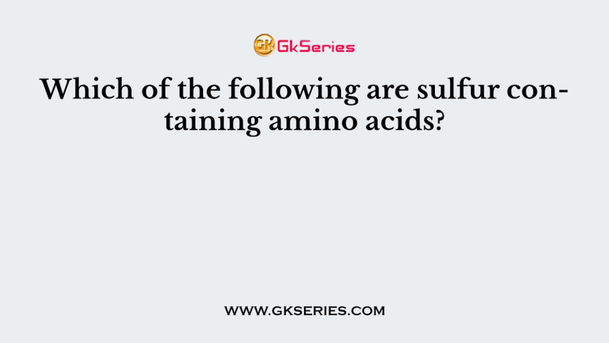 Which of the following are sulfur containing amino acids?