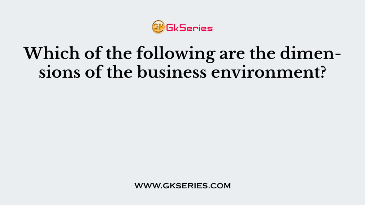 Which of the following are the dimensions of the business environment