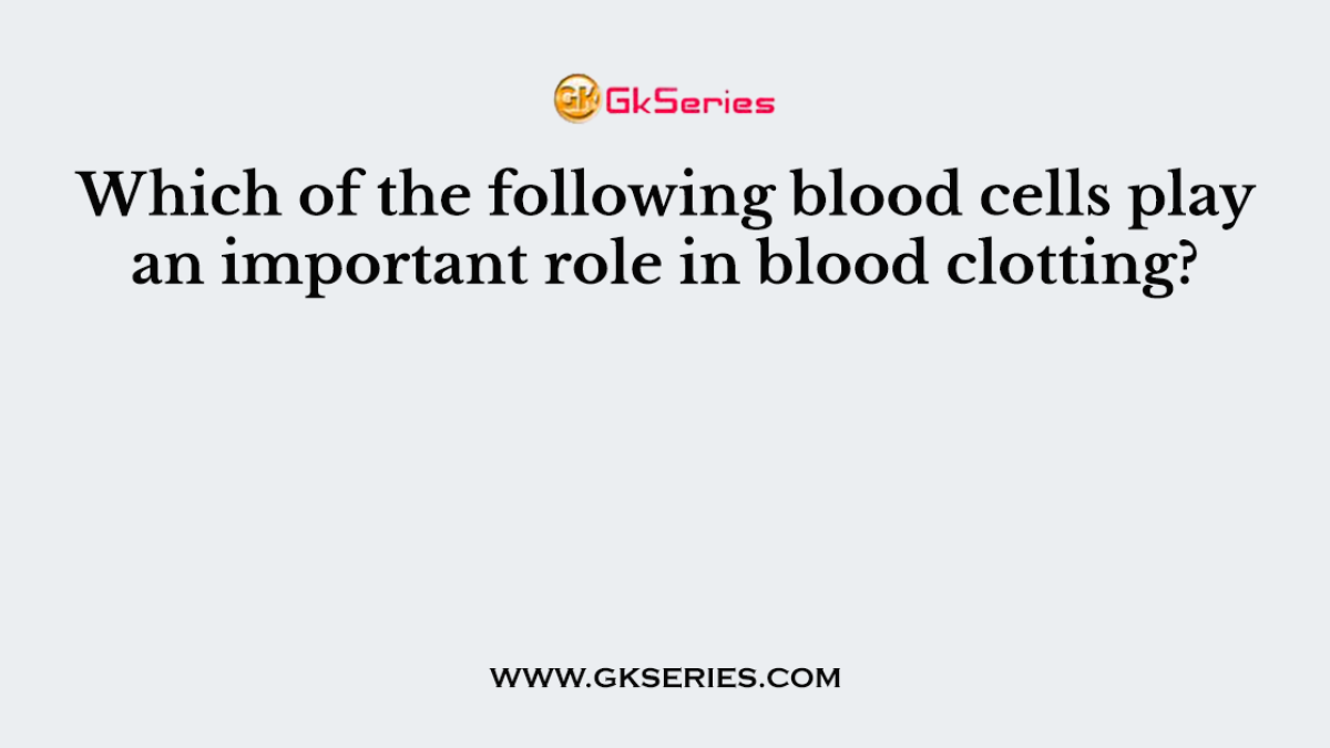 Which of the following blood cells play an important role in blood clotting?