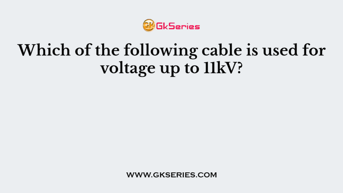 Which of the following cable is used for voltage up to 11kV?