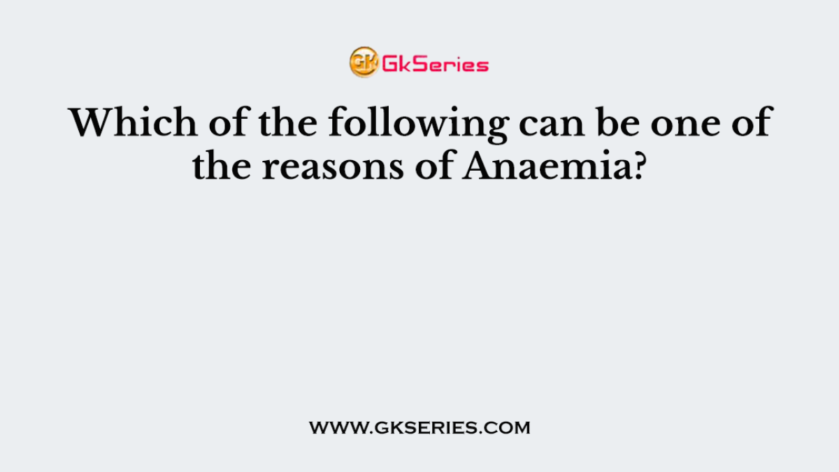 Which of the following can be one of the reasons of Anaemia