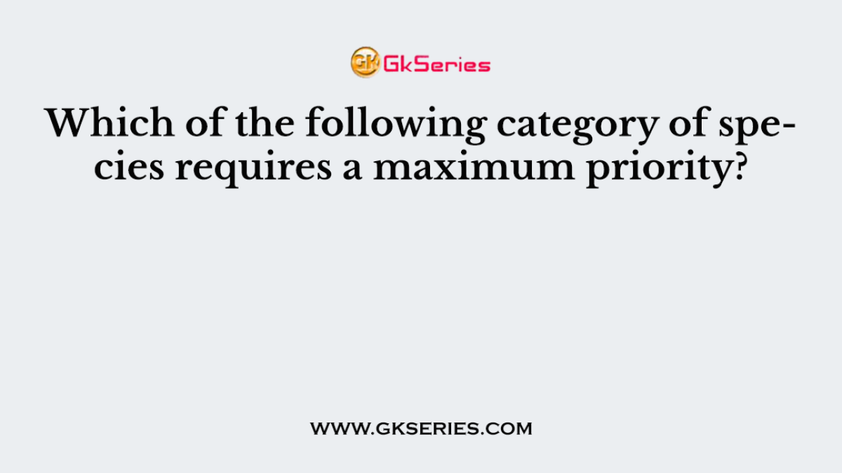 Which of the following category of species requires a maximum priority?