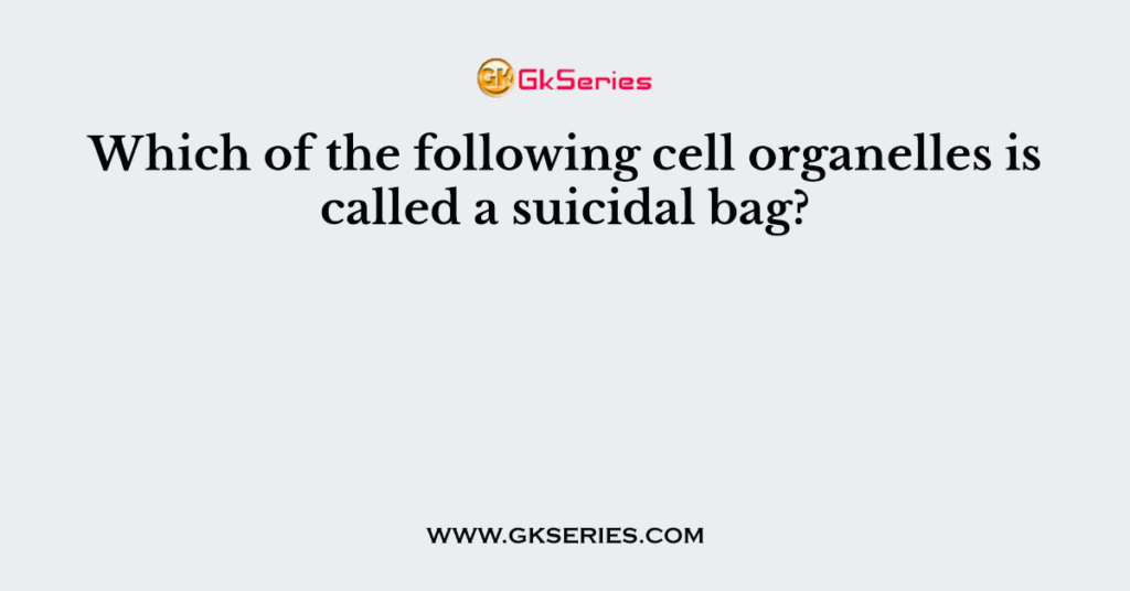 Which of the following cell organelles is called a suicidal bag?
