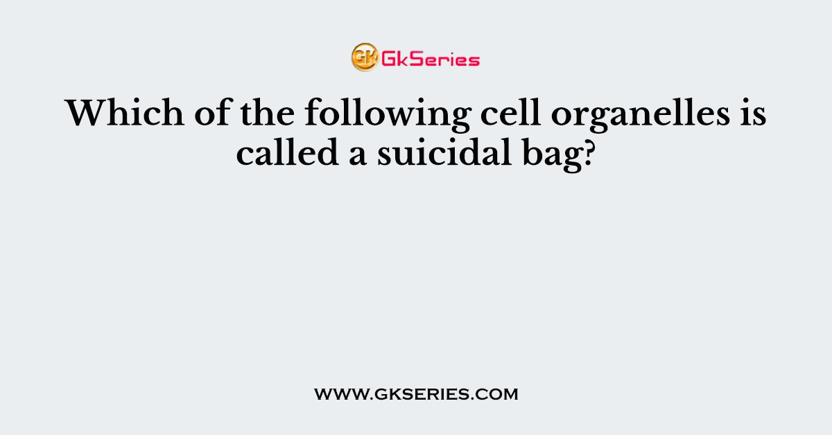 Which of the following cell organelles is called a suicidal bag?