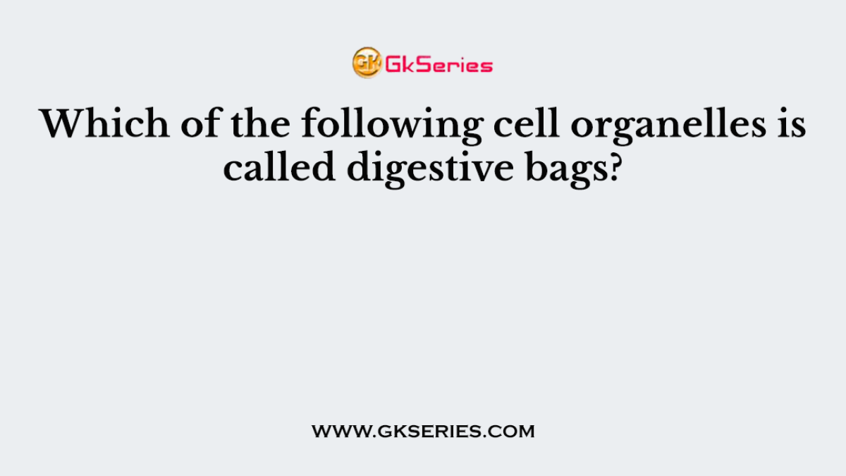 Which of the following cell organelles is called digestive bags?