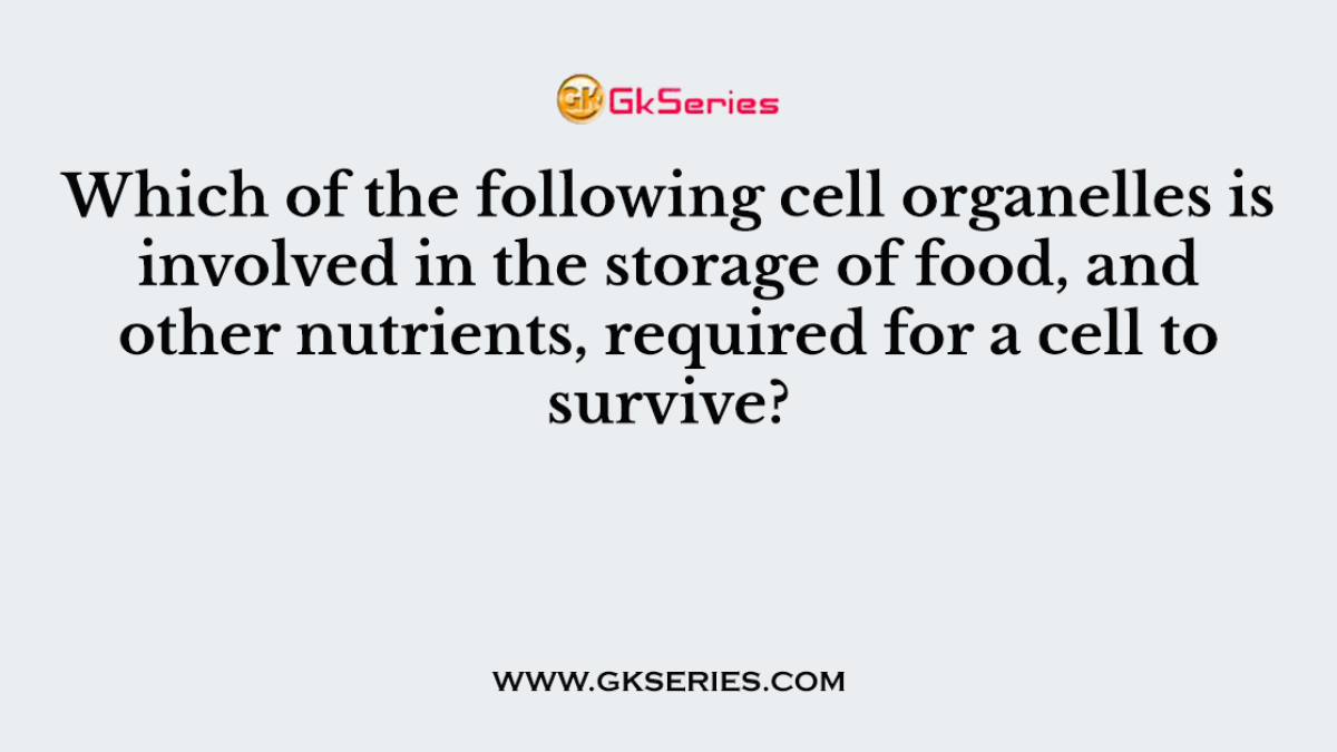 Which of the following cell organelles is involved in the storage of food, and other nutrients, required for a cell to survive?