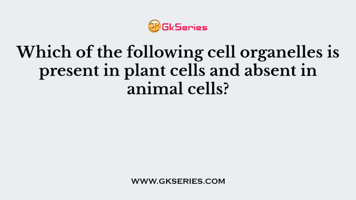 Which of the following cell organelles is present in plant cells and absent in animal cells?