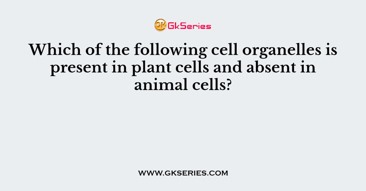 Which of the following cell organelles is present in plant cells and absent in animal cells?