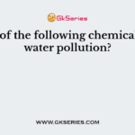 Which of the following chemicals cause water pollution?
