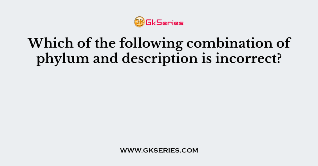 Which of the following combination of phylum and description is incorrect?