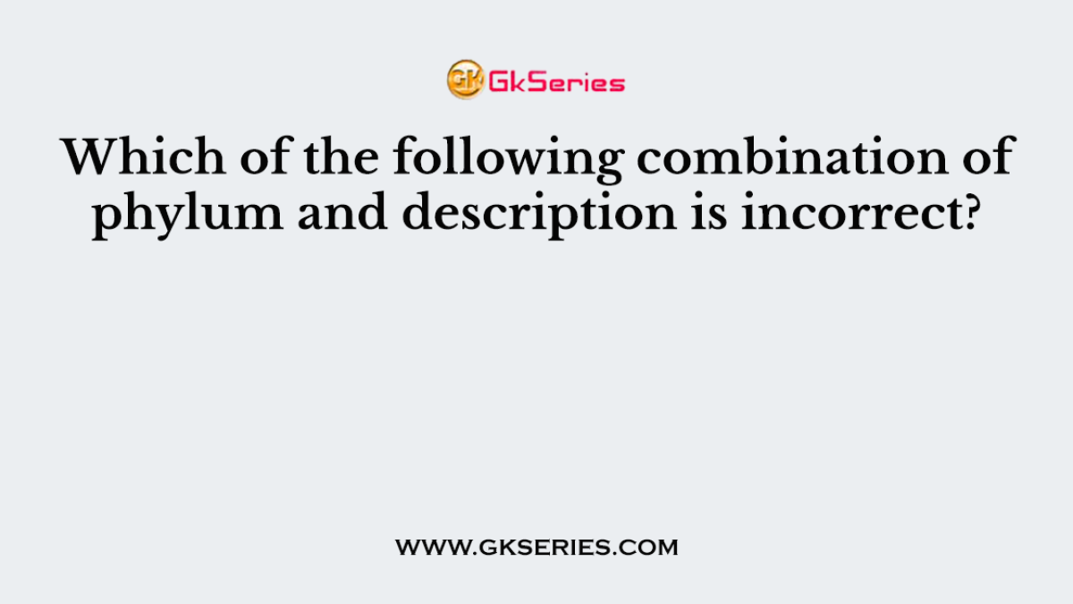 Which of the following combination of phylum and description is incorrect?