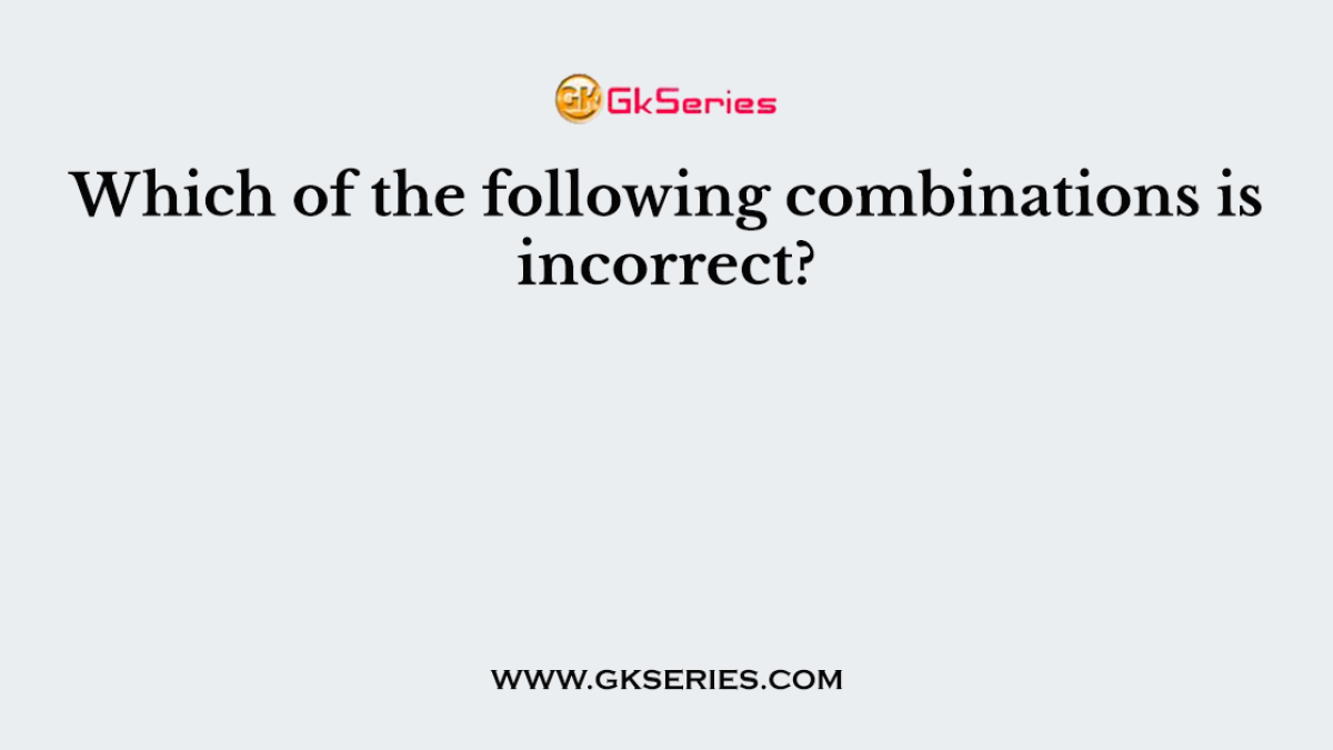 Which of the following combinations is incorrect?
