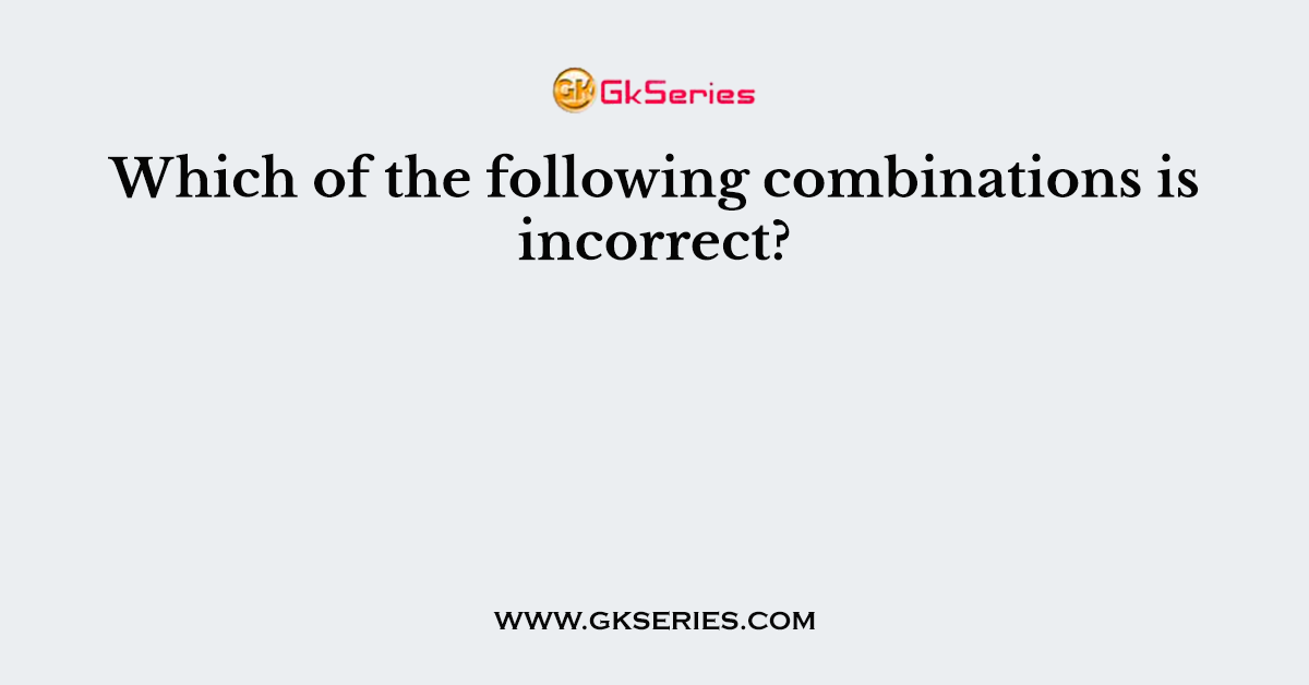 Which of the following combinations is incorrect?