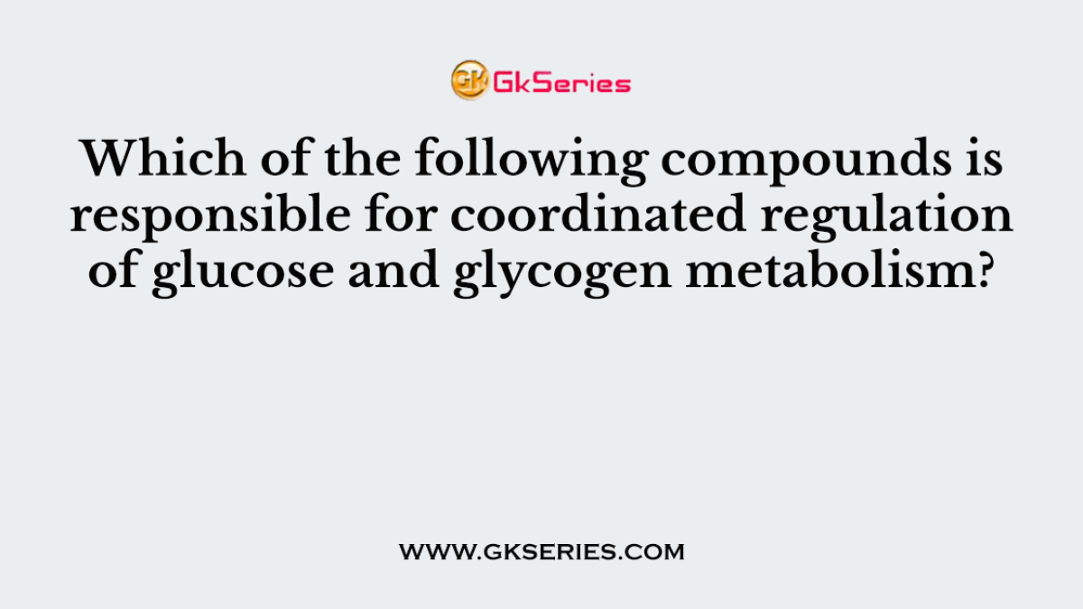 Which of the following compounds is responsible for coordinated regulation of glucose and glycogen metabolism?