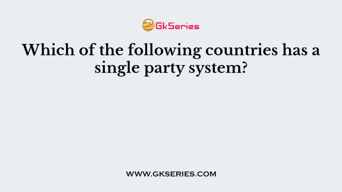 Which of the following countries has a single party system?