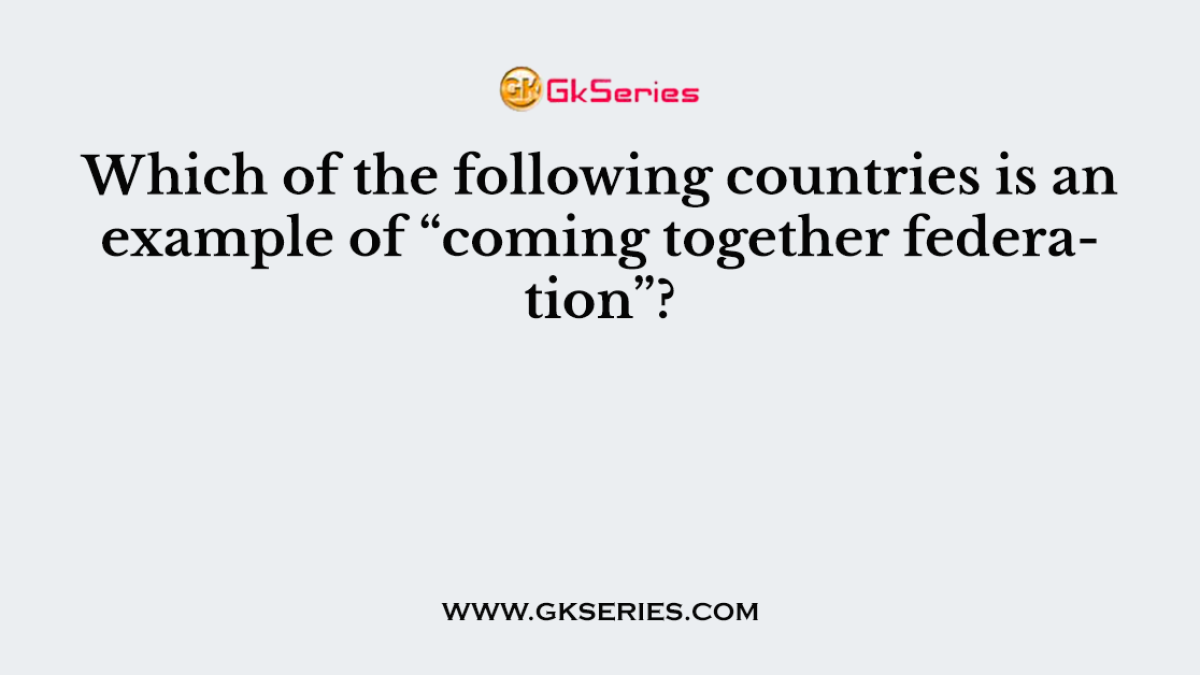 Which of the following countries is an example of “coming together federation”?