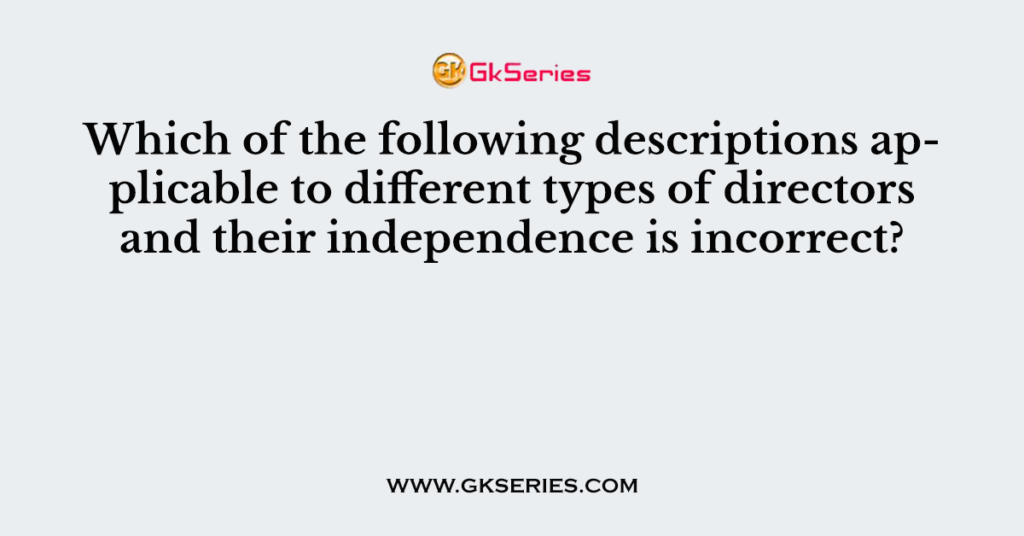 Which of the following descriptions applicable to different types of directors and their independence is incorrect?