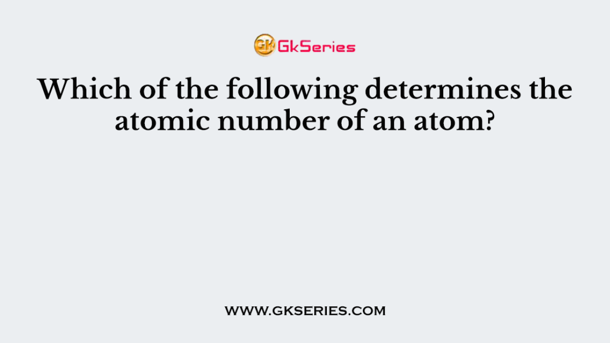 Which of the following determines the atomic number of an atom?