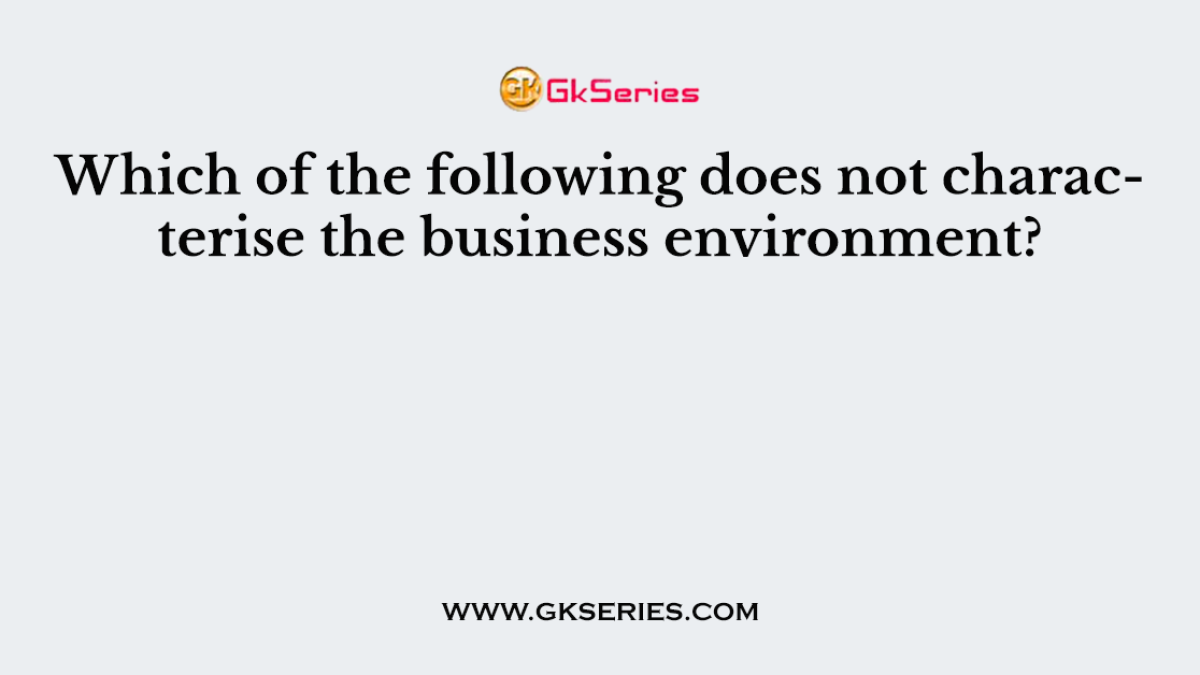 Which of the following does not characterise the business environment?