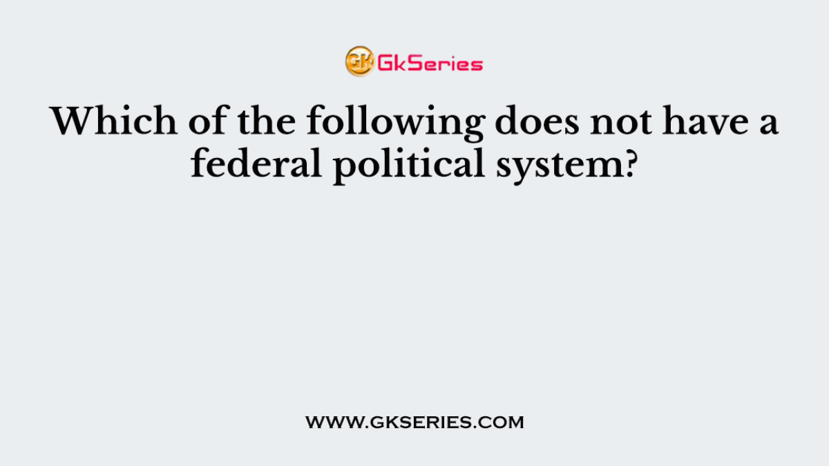 Which of the following does not have a federal political system?