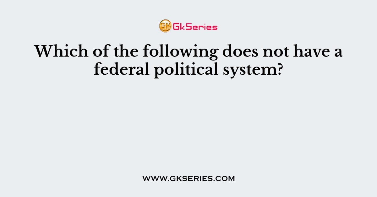 Which of the following does not have a federal political system?