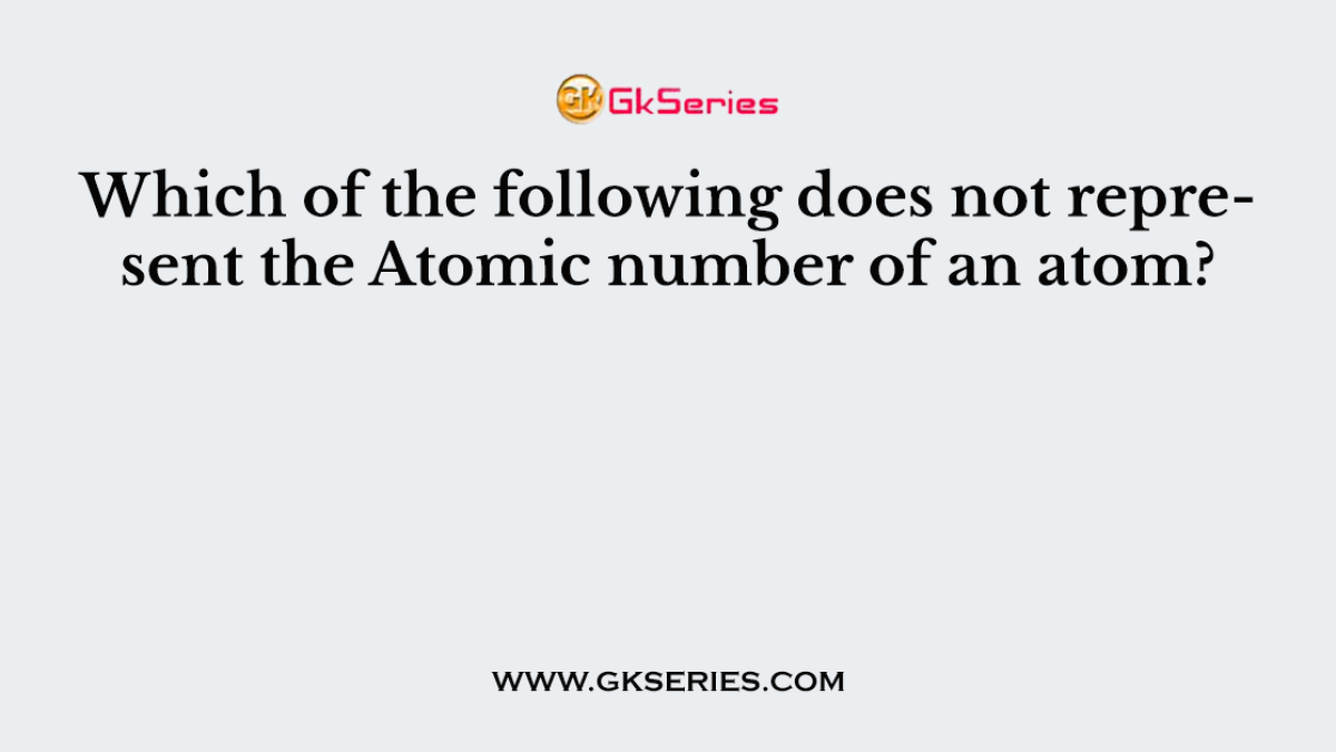 Which of the following does not represent the Atomic number of an atom?