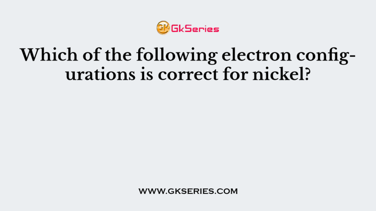 Which of the following electron configurations is correct for nickel?