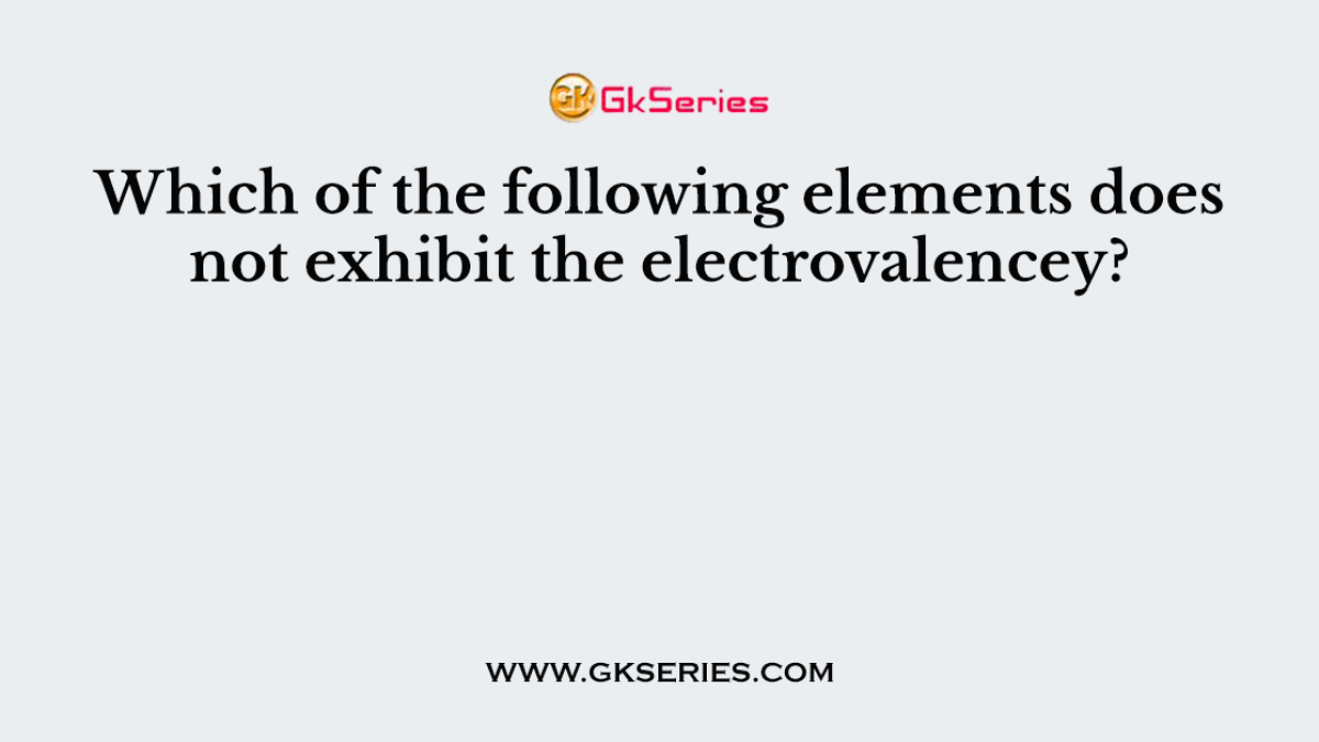 Which of the following elements does not exhibit the electrovalencey?