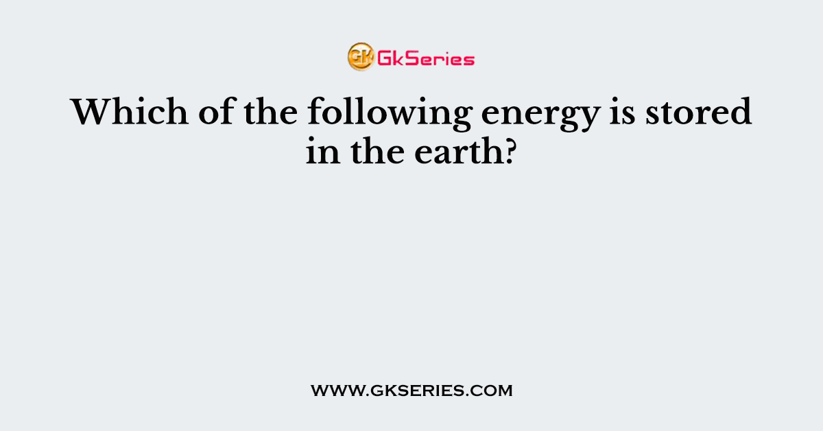Which of the following energy is stored in the earth?