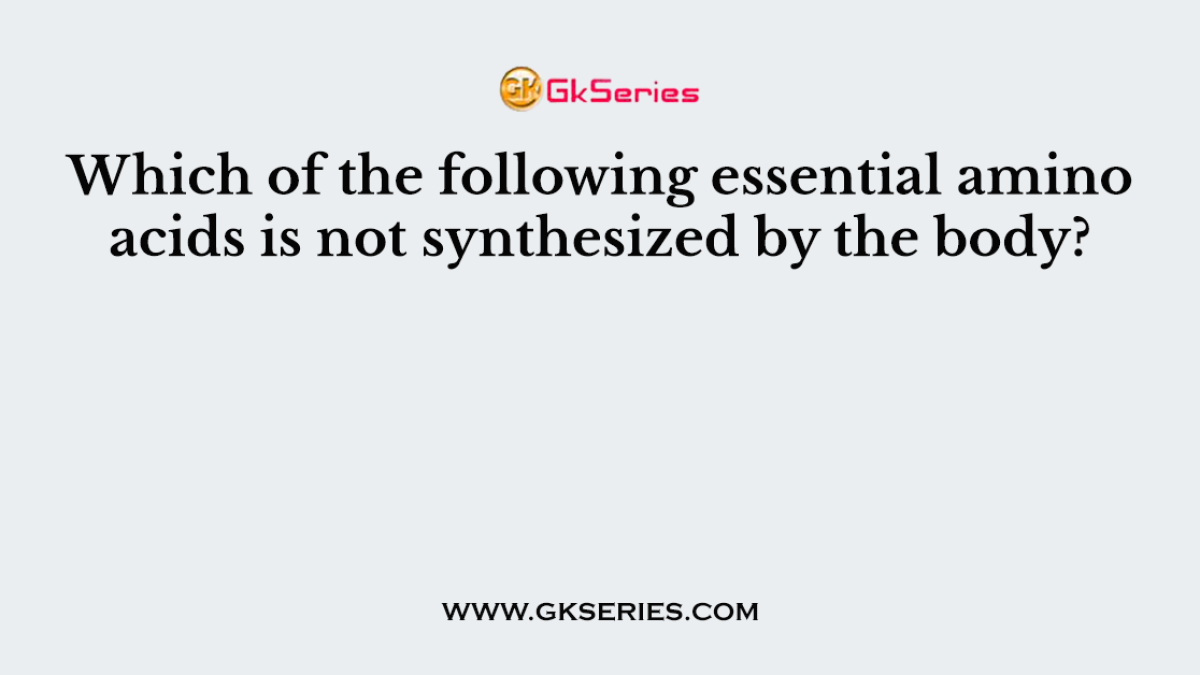 Which of the following essential amino acids is not synthesized by the body?