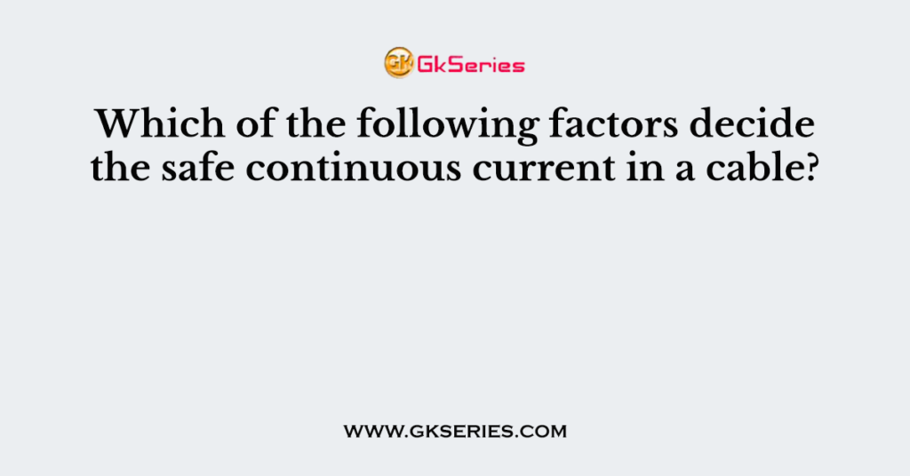 Which of the following factors decide the safe continuous current in a cable?