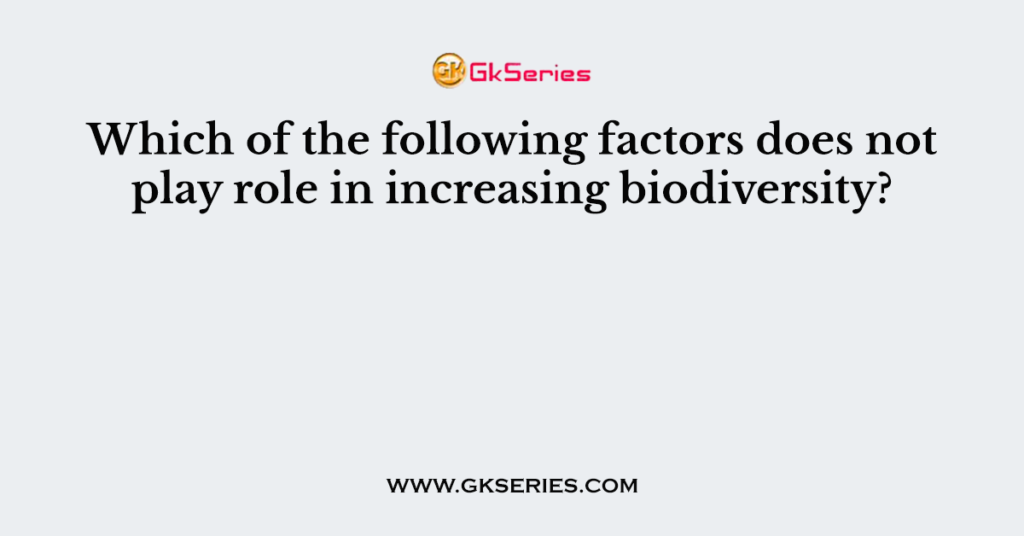 Which of the following factors does not play role in increasing biodiversity?