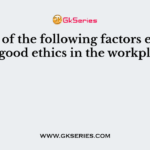 Which of the following factors encourage good ethics in the workplace?