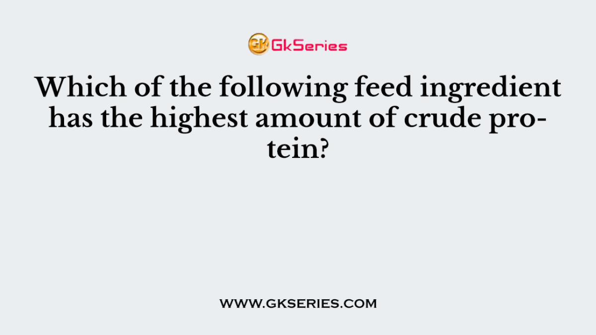 Which of the following feed ingredient has the highest amount of crude protein?