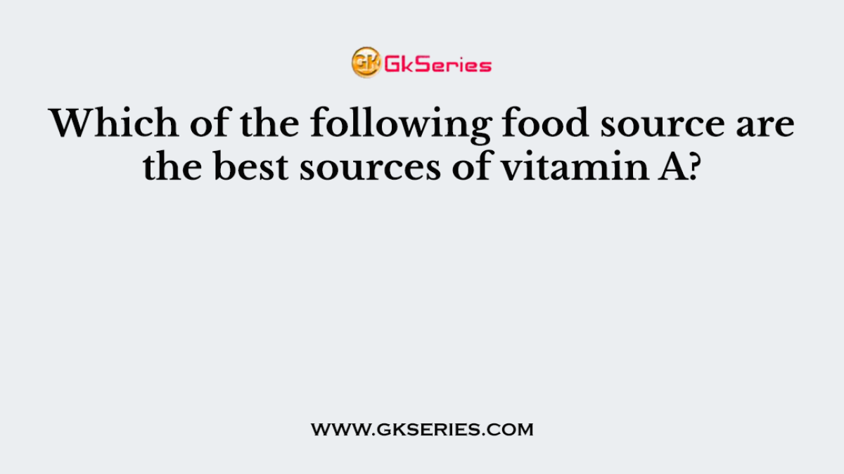 Which of the following food source are the best sources of vitamin A?