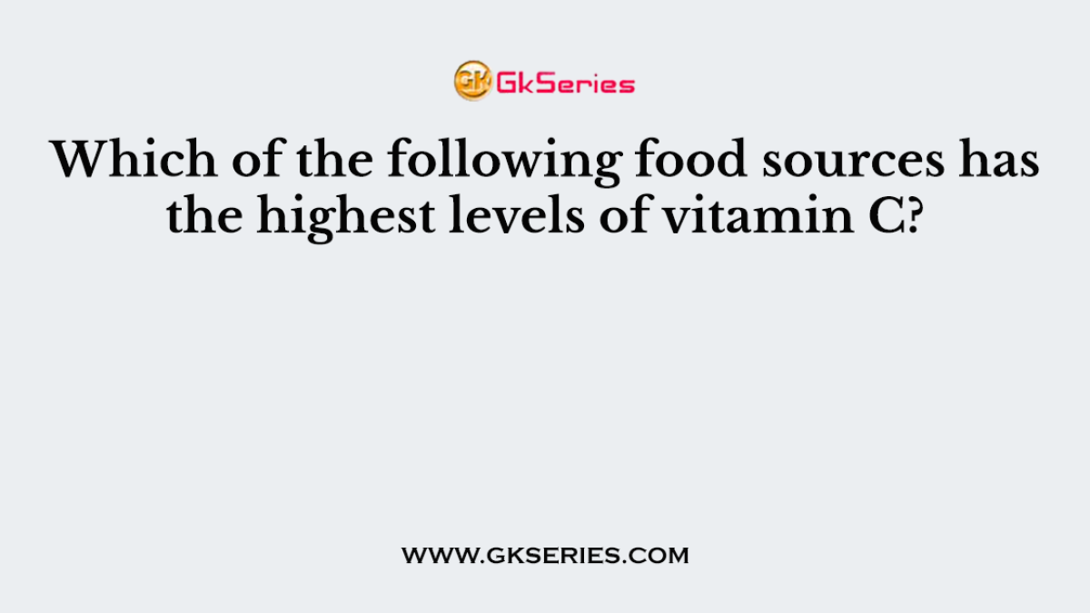 Which of the following food sources has the highest levels of vitamin C?