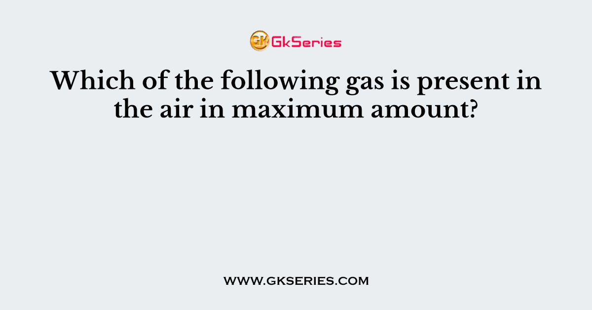 Which of the following gas is present in the air in maximum amount?