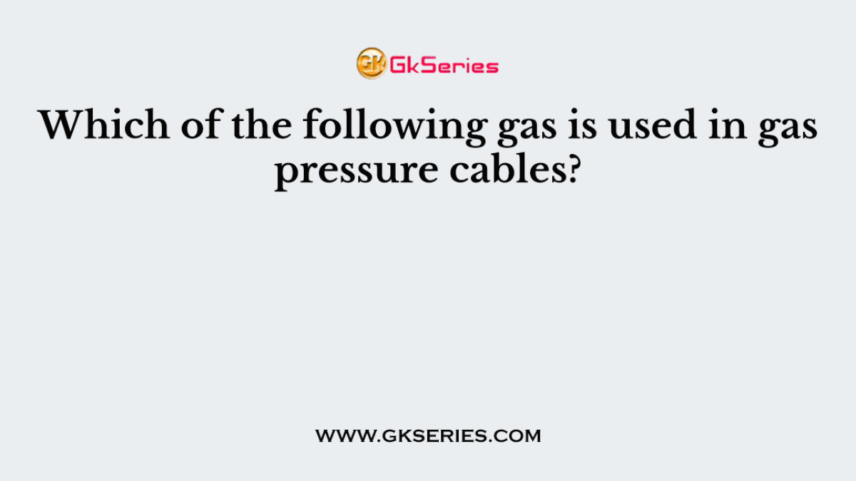 Which of the following gas is used in gas pressure cables?