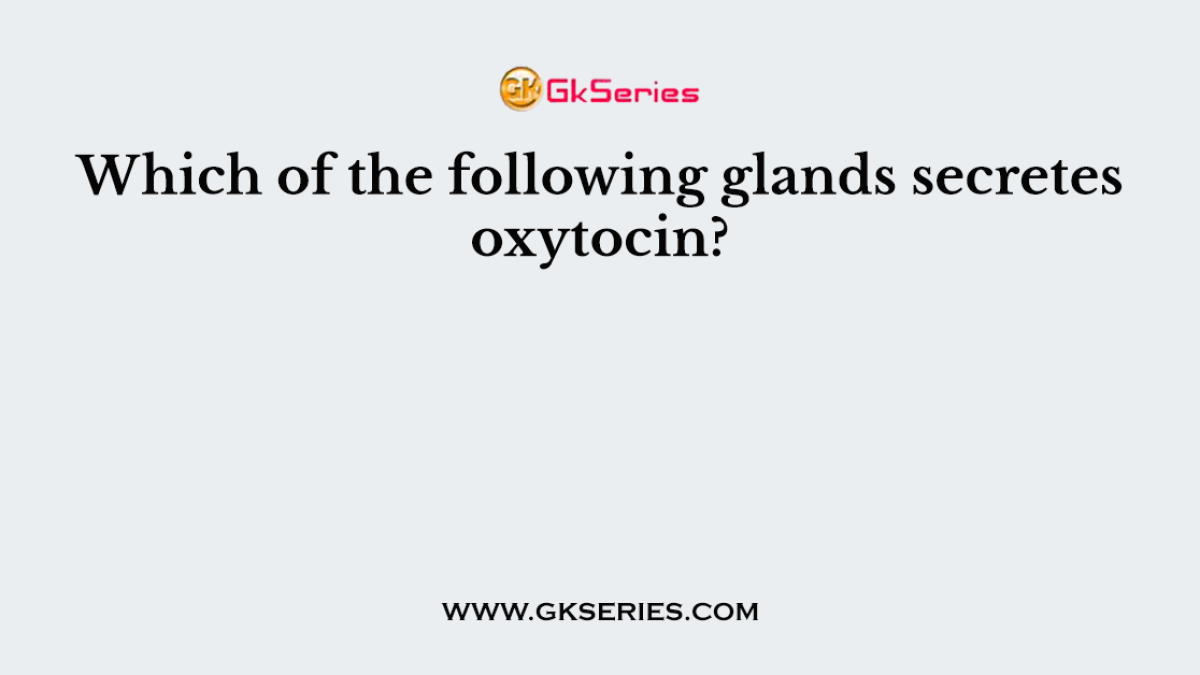 Which of the following glands secretes oxytocin?